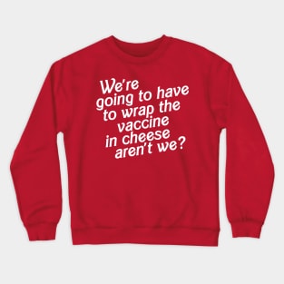 We're Going to Have to Wrap the Vaccine in Cheese, Aren't We? Crewneck Sweatshirt